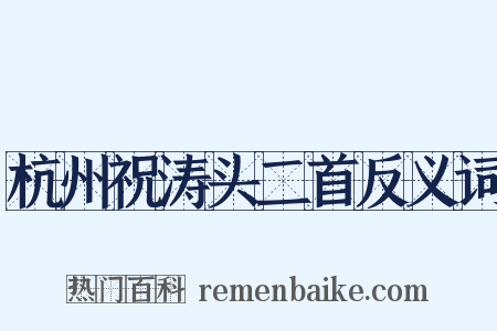 杭州祝涛头二首反义词是什么意思的图片